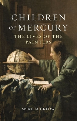 Children of Mercury: The Lives of the Painters by Bucklow, Spike