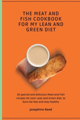 The Meat and Fish Cookbook for My Lean and Green Diet: 50 special and delicious Meat and Fish recipes for your Lean and Green diet, to burn fat fast a by Reed, Josephine