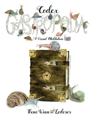 Codex Gastropoda: A Visual Meditation by Winn-Lederer, Ilene