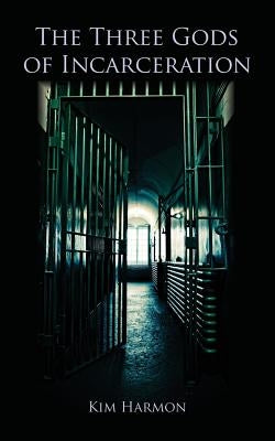 The Three Gods of Incarceration by Harmon, Kim