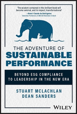The Adventure of Sustainable Performance: Beyond Esg Compliance to Leadership in the New Era by Sanders, Dean