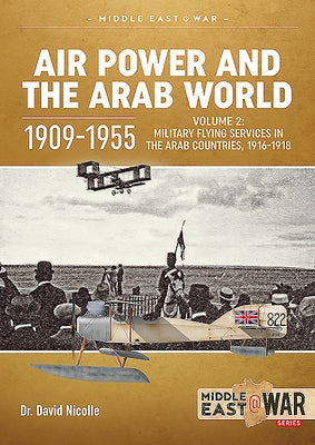 Air Power and the Arab World 1909-1955: Volume 2: Military Flying Services in the Arab Countries, 1916-1918 by Nicolle, David