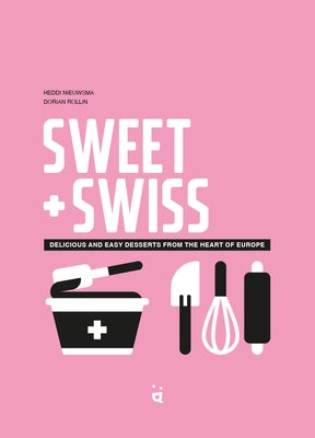 Sweet & Swiss: Delicious and Easy Desserts from the Heart of Europe by Nieuwsma, Heddi