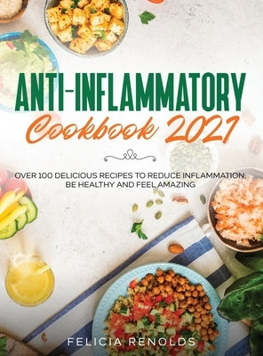 Anti-Inflammatory Cookbook 2021: Over 100 Delicious Recipes to Reduce Inflammation, Be Healthy and Feel Amazing by Renolds, Felicia