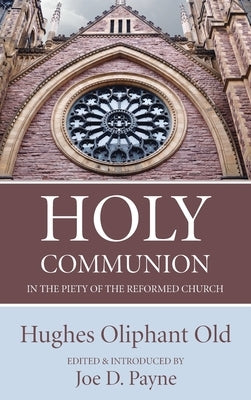 Holy Communion in the Piety of the Reformed Church by Old, Hughes Oliphant