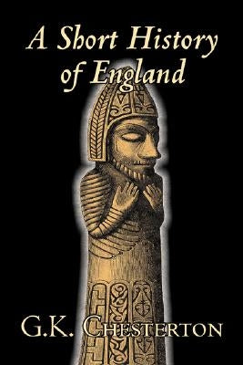 A Short History of England by G. K. Chesterton, History, Europe, Great Britain by Chesterton, G. K.