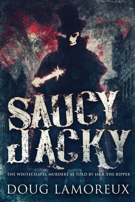 Saucy Jacky: The Whitechapel Murders As Told By Jack The Ripper by Lamoreux, Doug