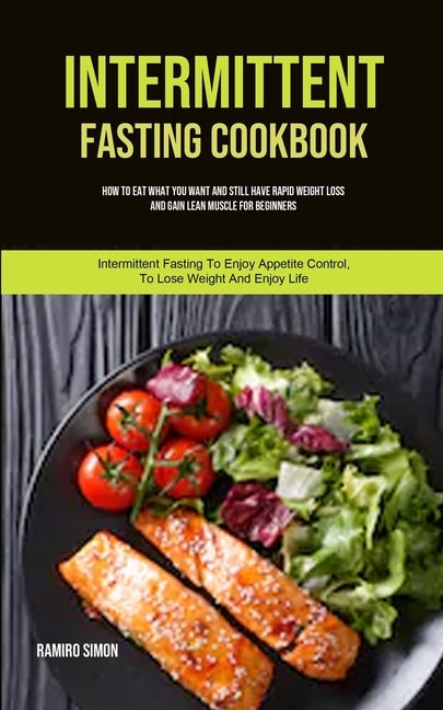 Intermittent Fasting Cookbook: How To Eat What You Want And Still Have Rapid Weight Loss And Gain Lean Muscle For Beginners (Intermittent Fasting To by Simon, Ramiro