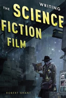 Writing the Science Fiction Film by Grant, Robert
