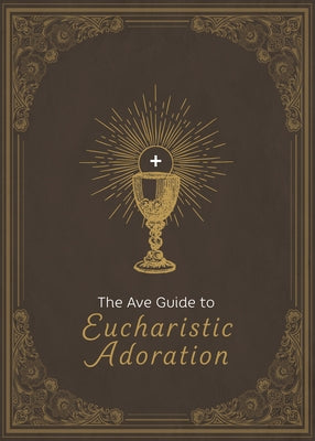 The Ave Guide to Eucharistic Adoration by Ave Maria Press