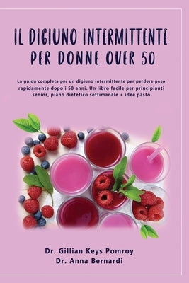 Il Digiuno Intermittente: La guida completa per un digiuno intermittente per perdere peso rapidamente dopo i 50 anni. Un libro facile per princi by Keys Pomroy, Gillian