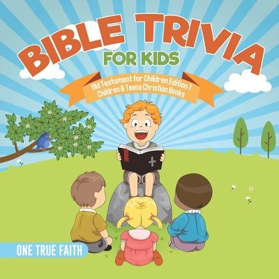 Bible Trivia for Kids - Old Testament for Children Edition 1 - Children & Teens Christian Books by One True Faith