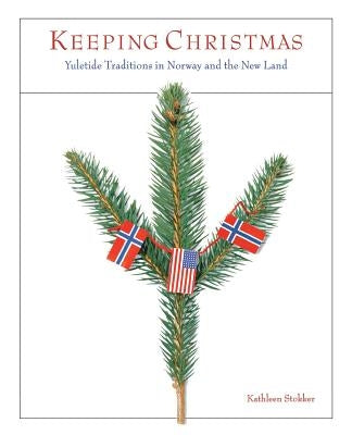 Keeping Christmas: Yuletide Traditions in Norway and the New Land by Stokker, Kathleen