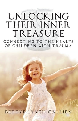 Unlocking Their Inner Treasure: Connecting to the Hearts of Children with Trauma by Gallien, Bettye Lynch
