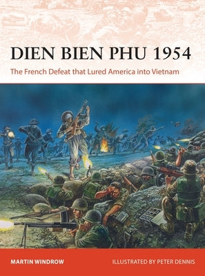 Dien Bien Phu 1954: The French Defeat That Lured America Into Vietnam by Windrow, Martin