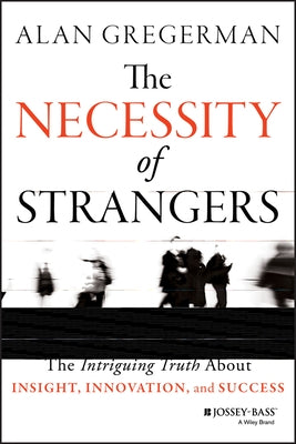 The Necessity of Strangers: The Intriguing Truth about Insight, Innovation, and Success by Gregerman, Alan