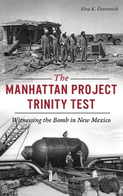 Manhattan Project Trinity Test: Witnessing the Bomb in New Mexico by Österreich, Elva K.