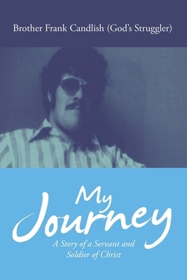 My Journey: A Story of a Servant and Soldier of Christ by Candlish (God's Struggler), Brother Fran