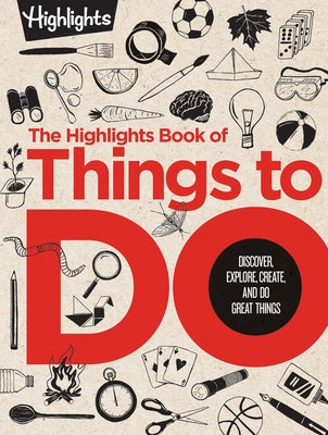 The Highlights Book of Things to Do: Discover, Explore, Create, and Do Great Things by Highlights