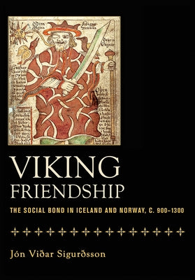 Viking Friendship: The Social Bond in Iceland and Norway, C. 900-1300 by Sigurdsson, Jon Vidar