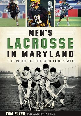 Men's Lacrosse in Maryland:: The Pride of the Old Line State by Flynn, Tom