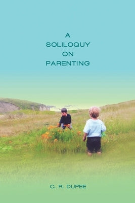 A Soliloquy on Parenting by Dupee, C. R.