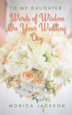 To My Daughter: Words of Wisdom On Your Wedding Day by Jackson, Monica