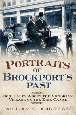 Portraits of Brockport's Past: True Tales about the Victorian Village on the Erie Canal by Andrews, William G.