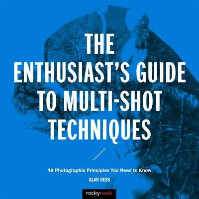 The Enthusiast's Guide to Multi-Shot Techniques: 49 Photographic Principles You Need to Know by Hess, Alan