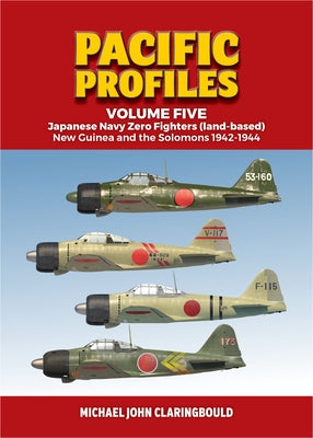 Pacific Profiles Volume Five: Japanese Navy Zero Fighters (Land Based) New Guinea and the Solomons 1942-1944 by Claringbould, Michael