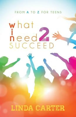 What I Need 2 Succeed: From A to Z for Teens by Carter, Linda