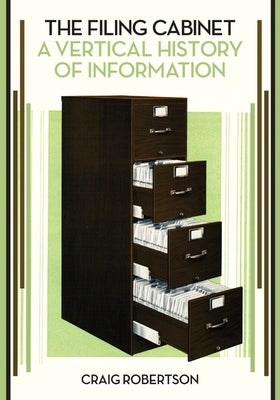 The Filing Cabinet: A Vertical History of Information by Robertson, Craig