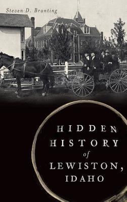 Hidden History of Lewiston, Idaho by Branting, Steven D.