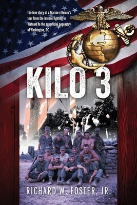 Kilo 3: The True Story of a Marine Rifleman's Tour from the Intense Fighting in Vietnam to the Superficial Pageantry of Washin by Foster, Richard W., Jr.