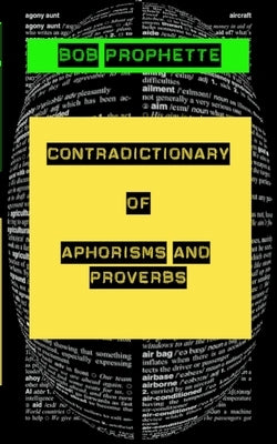 The Contradictionary of Proverbs and Aphorisms by Prophette, Bob