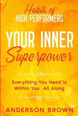 Habits of High Performers: Your Inner Superpower - Everything You Need Is Within Your All ALong by Brown, Anderson