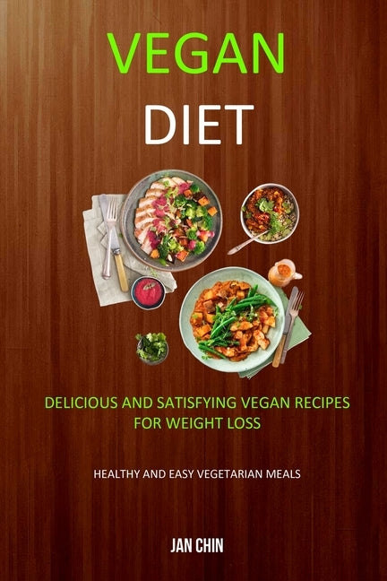 Vegan Diet: Delicious And Satisfying Vegan Recipes For Weight Loss (Healthy and Easy Vegetarian Meals) by Chin, Jan