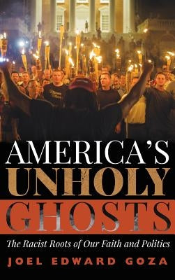 America's Unholy Ghosts: The Racist Roots of Our Faith and Politics by Goza, Joel Edward