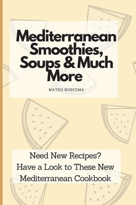 Mediterranean Smoothies, Soups & Much More: Need New Recipes? Have a Look to These New Mediterranean Cookbook by Buscema, Mateo