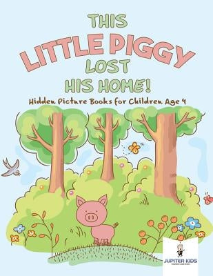 This Little Piggy Lost His Home! Hidden Picture Books for Children Age 4 by Jupiter Kids