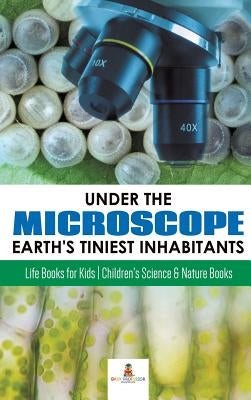Under the Microscope: Earth's Tiniest Inhabitants: Life Books for Kids - Children's Science & Nature Books by Baby Professor