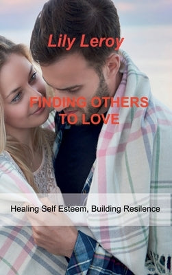 Finding Others to Love: Healing Self Esteem, Building Resilence by Leroy, Lily