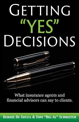 Getting Yes Decisions: What Insurance Agents and Financial Advisors Can Say to Clients. by De Souza, Bernie