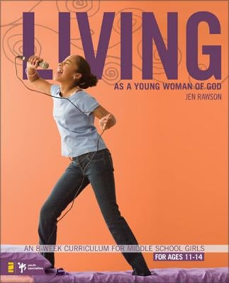 Living as a Young Woman of God: An 8-Week Curriculum for Middle School Girls, for Ages 11-14 by Rawson, Jen