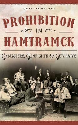 Prohibition in Hamtramck: Gangsters, Gunfights & Getaways by Kowalski, Greg