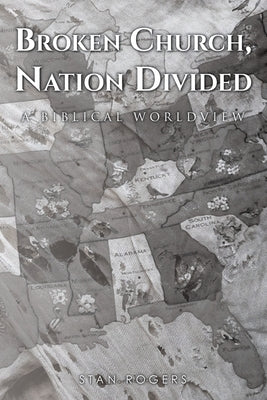 Broken Church, Nation Divided: A Biblical Worldview by Rogers, Stan