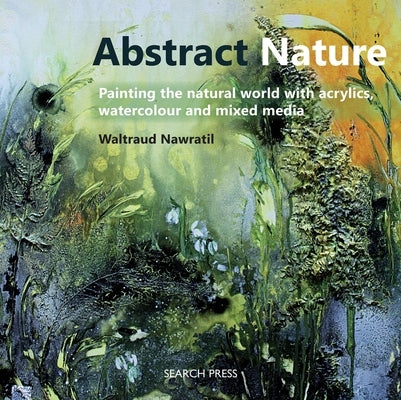 Abstract Nature: Painting the Natural World with Acrylics, Watercolour and Mixed Media by Nawratil, Waltraud