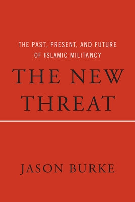 The New Threat: The Past, Present, and Future of Islamic Militancy by Burke, Jason