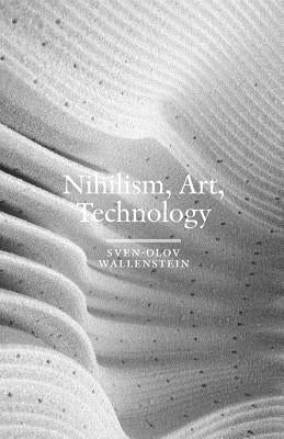 Nihilism, Art, Technology by Wallenstein, Sven-Olov