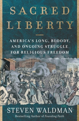 Sacred Liberty: America's Long, Bloody, and Ongoing Struggle for Religious Freedom by Waldman, Steven